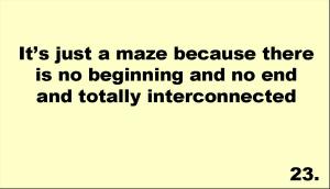 It’s just a maze because there is no beginning and no end and totally interconnected 
