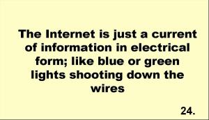 The Internet is just a current of information in electrical form; like blue or green lights shooting down the wires 
